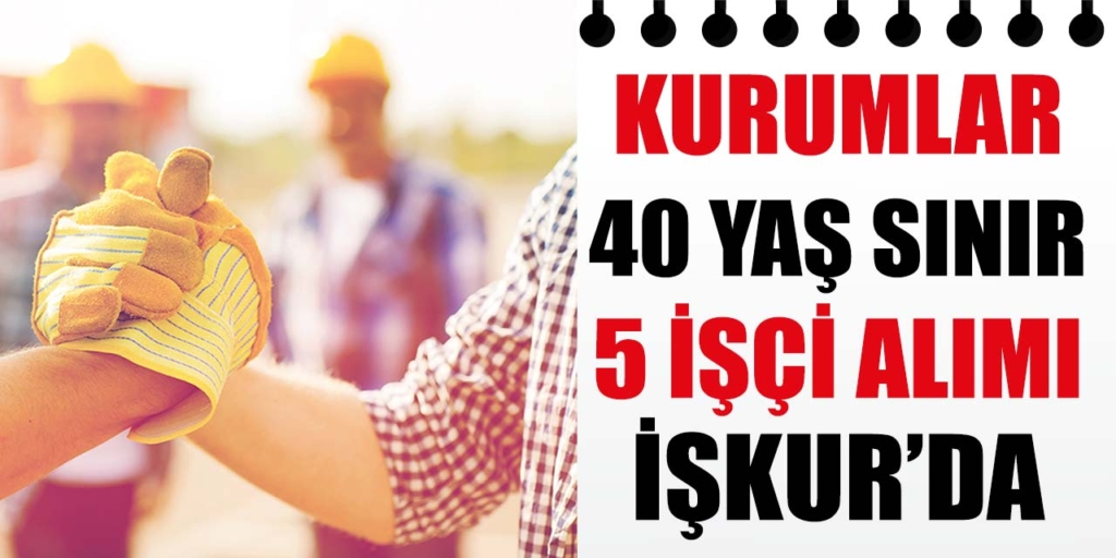 Kurumlar En Az İlköğretim 40 Yaş Sınır 5 İşçi Alıyor