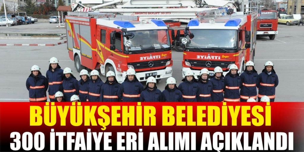 Büyükşehir Belediyesi 300 İtfaiye Eri Alımı Yayımlandı