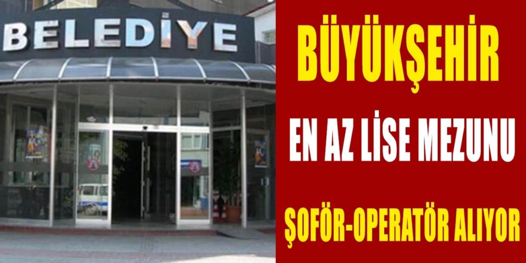 Büyükşehir Belediyesi 3 Şoför ve Operatör Alıyor