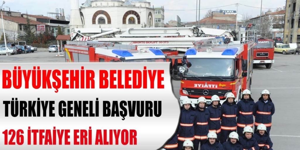 Büyükşehir Belediye Türkiye Geneli Başvuru 126 İtfaiye Eri Alım İlanı Yayımlandı