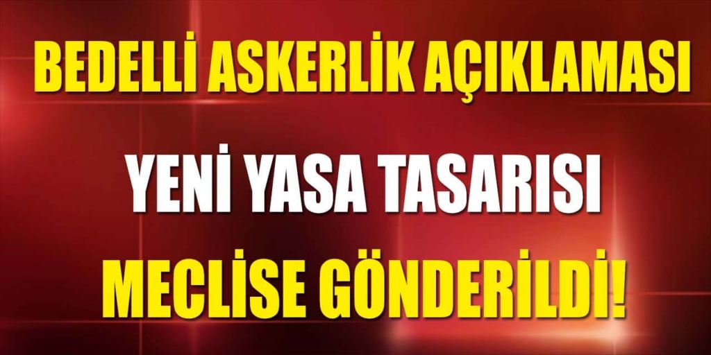 Son Dakika Bedelli Askerlik Açıklaması! Yasa Tasarısı Meclise gönderildi