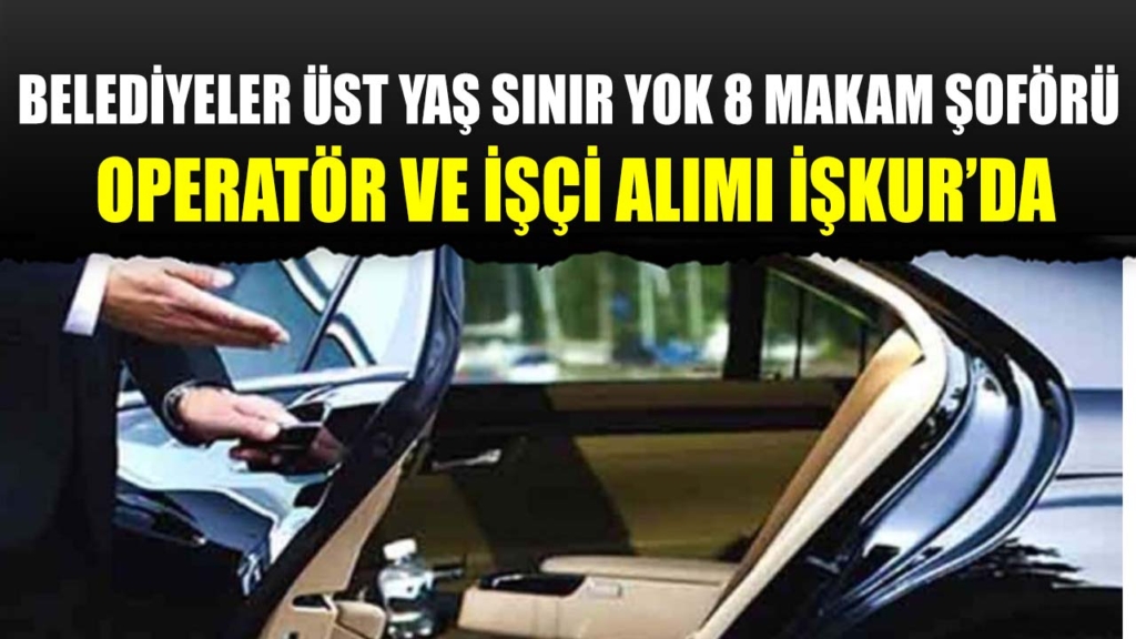 Belediyeler Üst Yaş Sınır Yok 8 Makam Şoförü Operatör ve İşçi Alımı İŞKUR'da