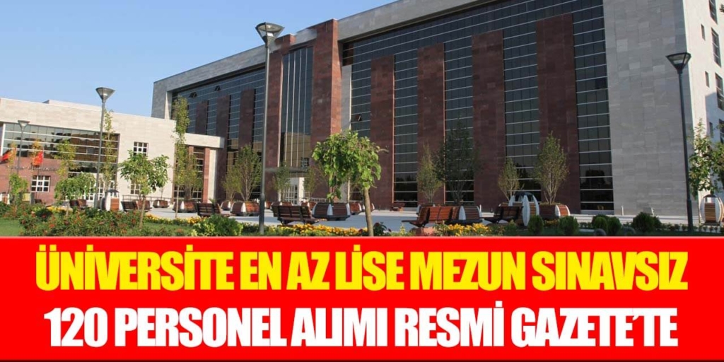 Üniversite En Az Lise Mezun Sınavsız 120 Personel Alımı Duyuruldu