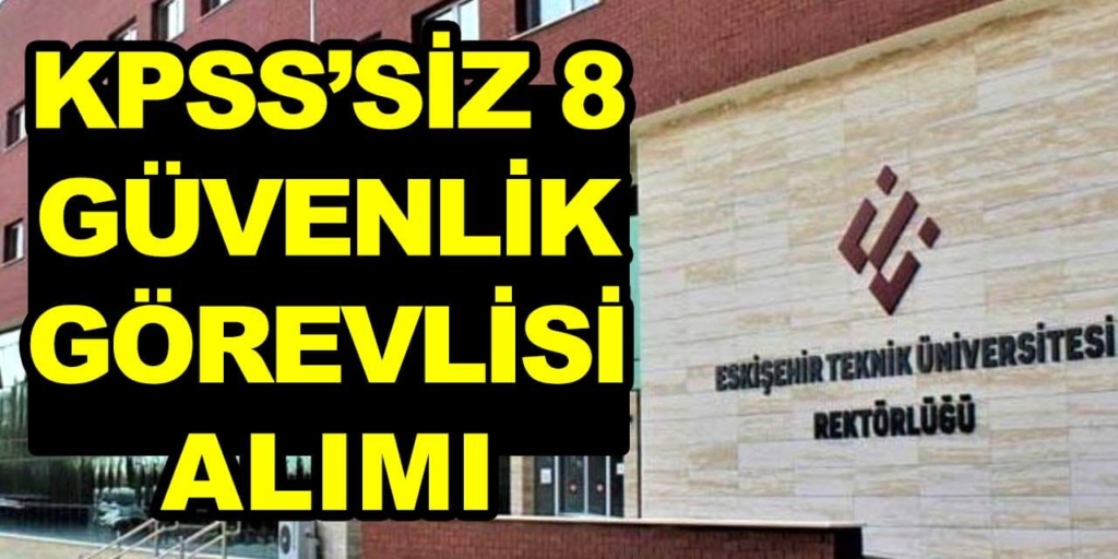 Eskişehir Teknik Üniversitesi KPSS'siz 8 Güvenlik Görevlisi Alıyor