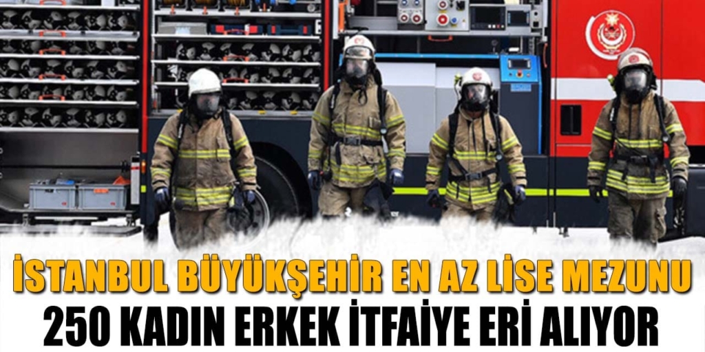İstanbul Büyükşehir Belediyesi 250 Kadın Erkek İtfaiye Eri Alıyor