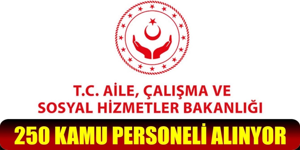 Aile, Çalışma ve Sosyal Hizmetler Bakanlığı 250 Personel Alıyor