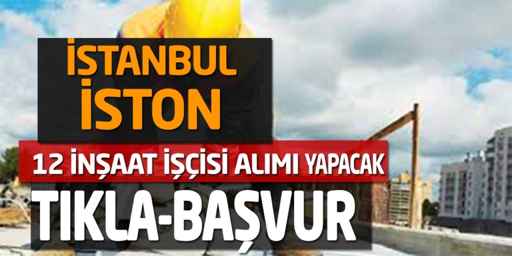 İstanbul İSTON 12 İnşaat İşçisi Alımı