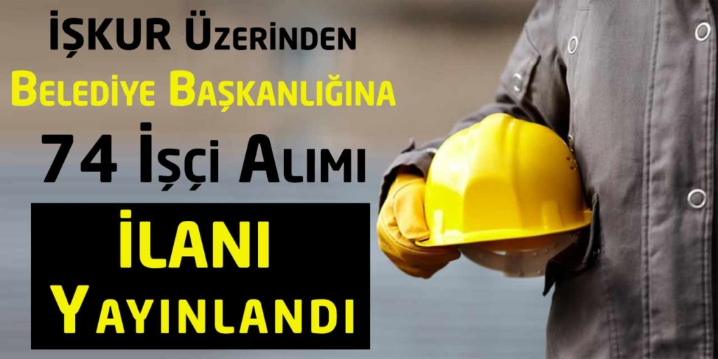 İŞKUR Üzerinden Belediye Başkanlığı 74 İşçi Alımı