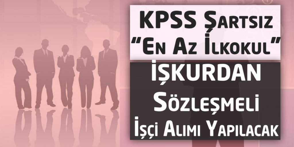 İŞKUR Sözleşmeli En Az İlkokul İşçi Alımı Yapacak