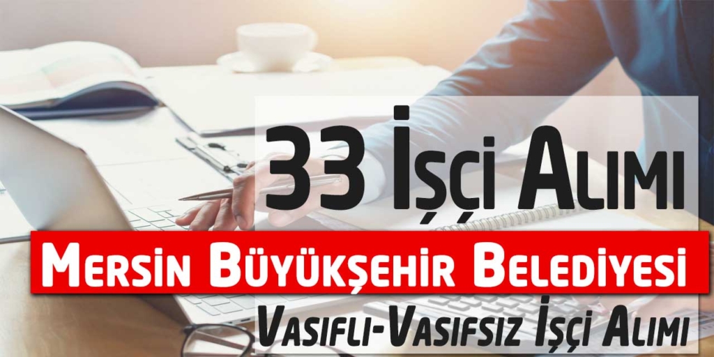 Mersin Büyükşehir Belediyesi Vasıflı-Vasıfsız Daimi 33 İşçi Alacak