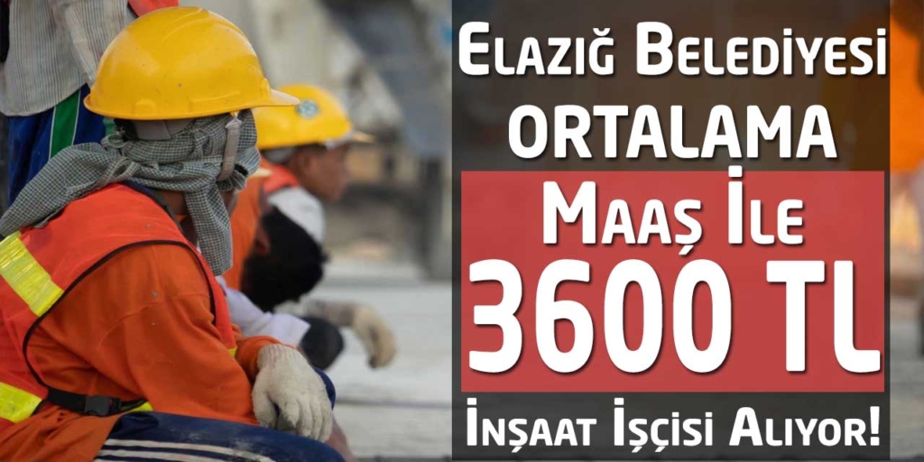 Elazığ Belediyesi İŞKUR Ortalama 3600 TL Maaş İnşaat İşçisi Başvuruları