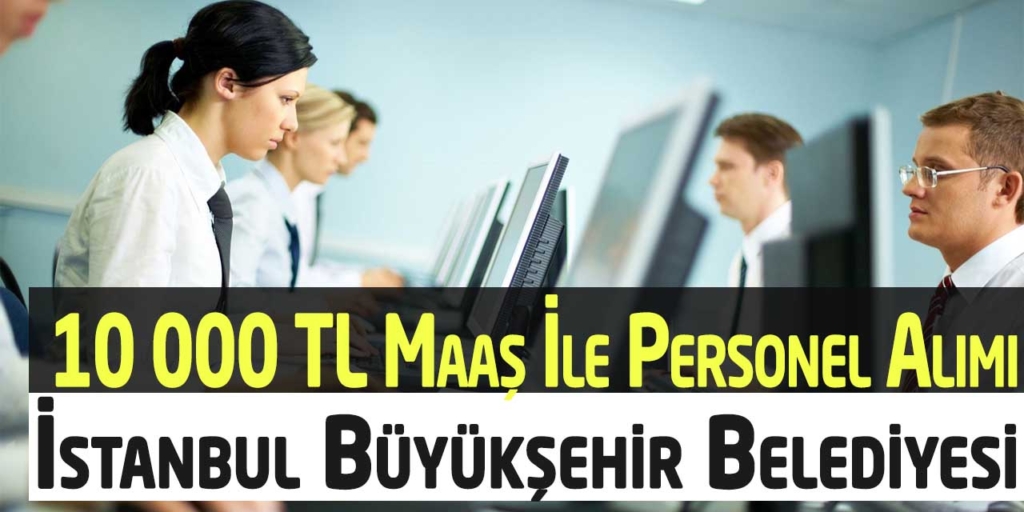 İstanbul Büyükşehir Ortalama 10 000 TL Maaş Personel Alımı