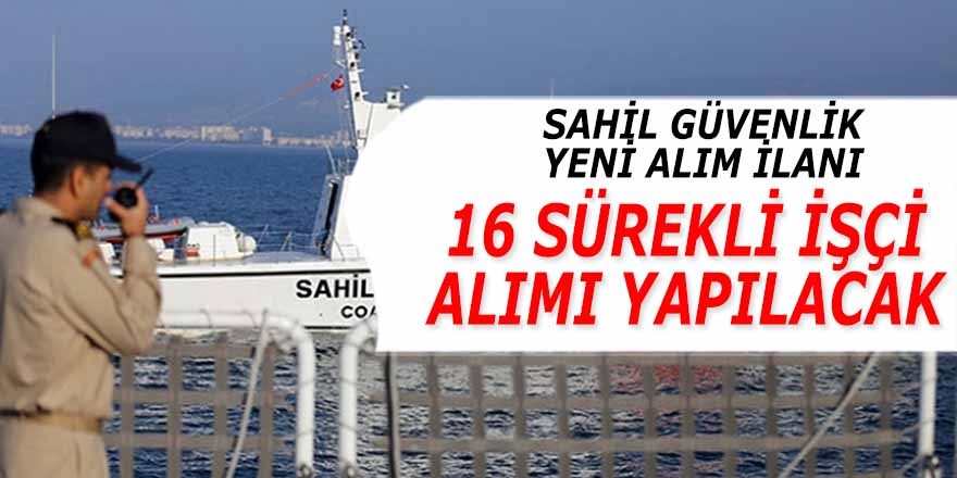 19 Aralık'ta duyuruldu; Sahil Güvenlik 16 sürekli işçi alacak