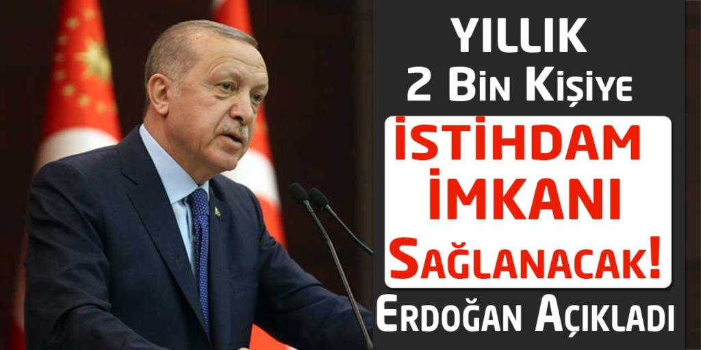 Yıllık 2 Bin Kişi İstihdam Sağlanacak! Cumhurbaşkanı Açıkladı!