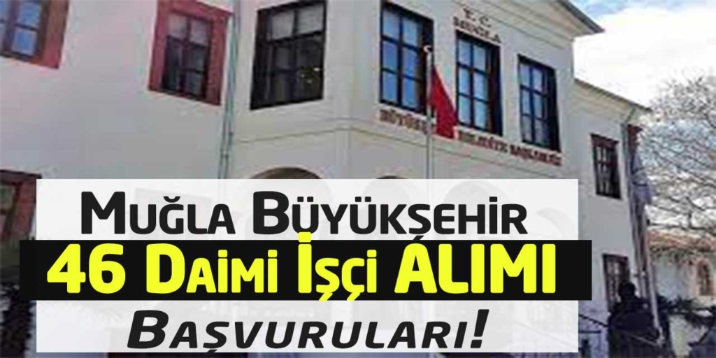 Muğla Büyükşehir Belediyesi 46 İşçi Alacak