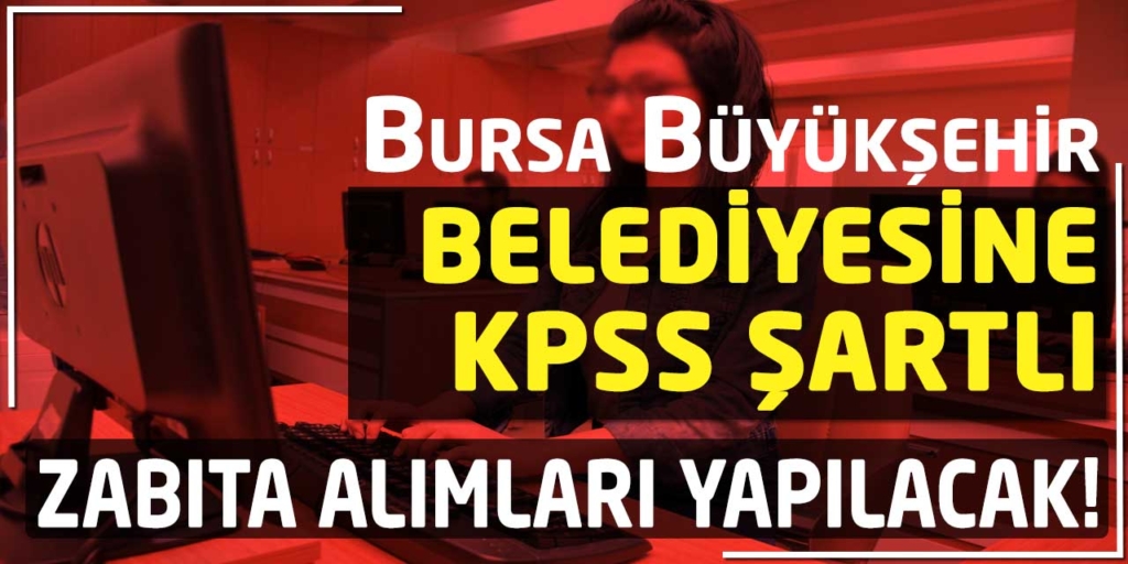 Bursa Büyükşehir Belediye KPSS 60 Zabıta Memuru Alımı