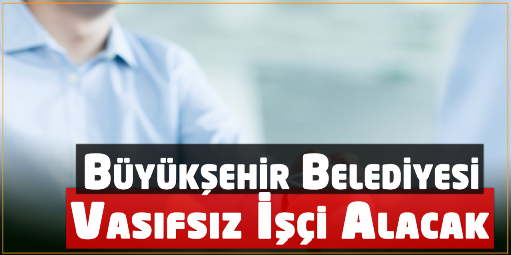 Büyükşehir Belediyesi 4 Vasıfsız İşçi Alımı İlanı