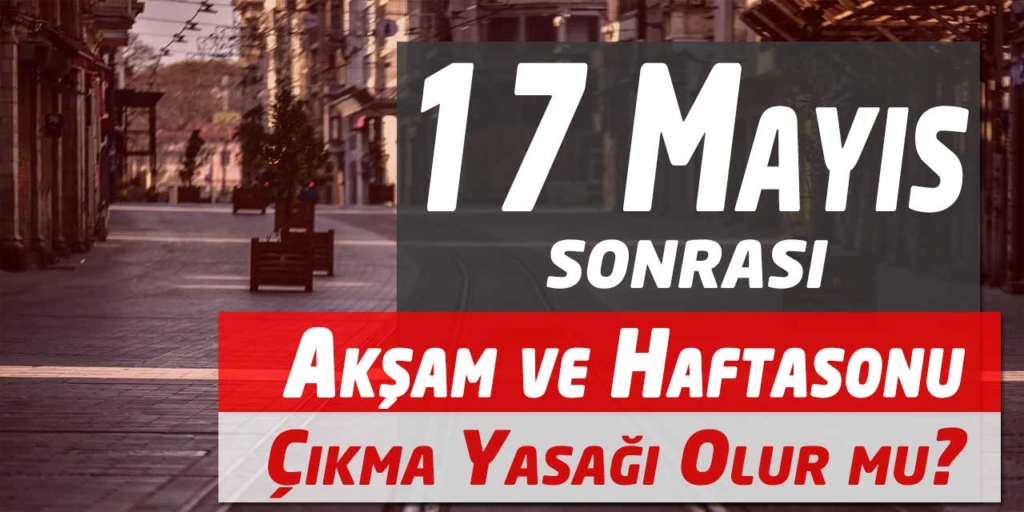 17 Mayıs Sonrası Akşam Ve Hafta Sonları Yasaklar Devam Edecek mi?