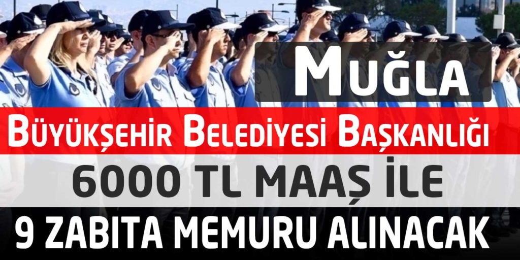 Muğla Büyükşehir Belediyesi 6000 TL Maaş Zabıta Memuru Alacak
