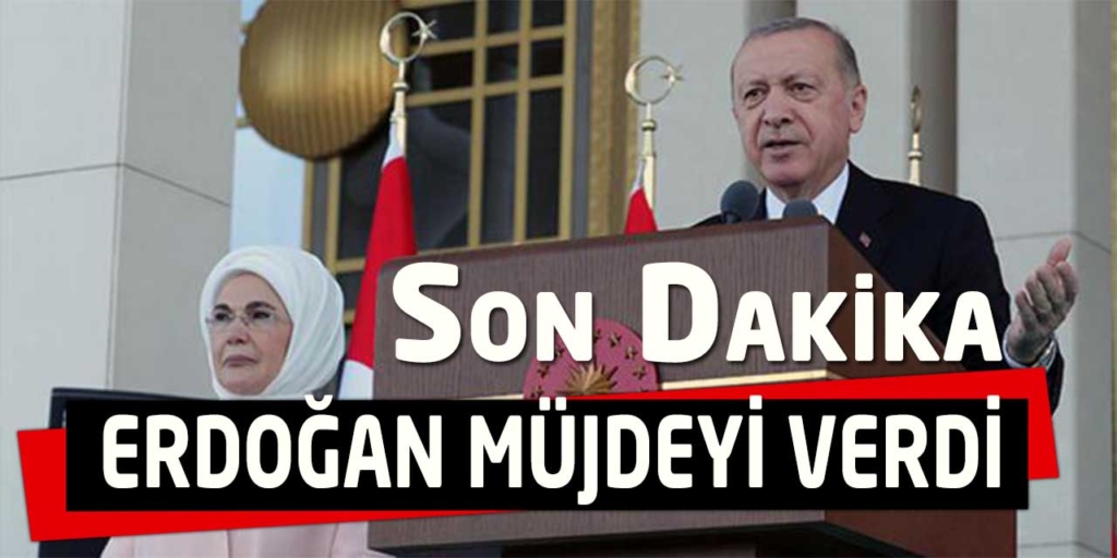 SON DAKİKA CUMHURBAŞKANI MÜJDEYİ VERDİ