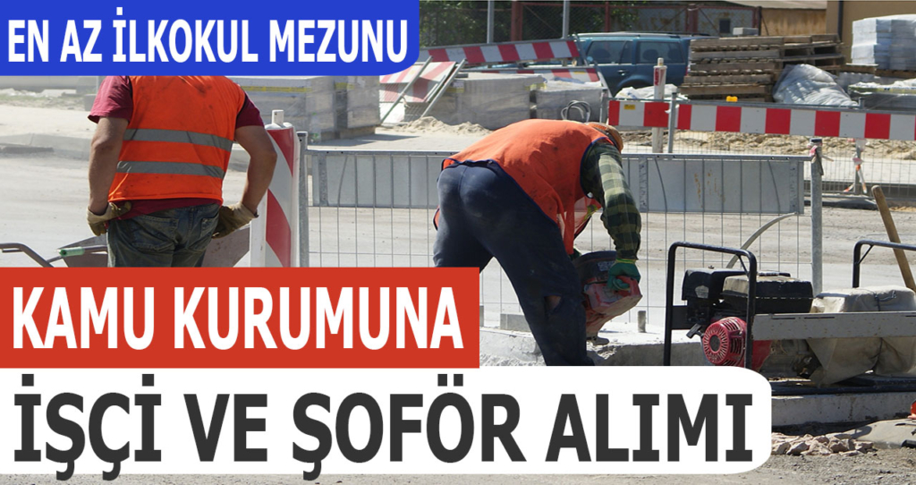 Şoför Ve İşçi Alımı İlanları Yayınlandı - 4000 TL Maaş