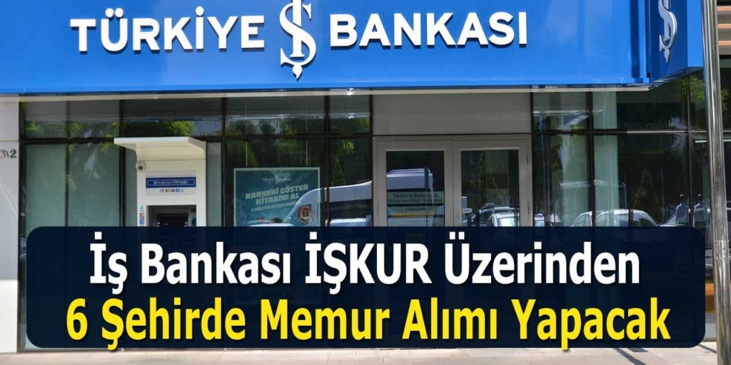 İş Bankası İŞKUR Üzerinden 6 Şehirde Engelli Memur Alımı Yapacak