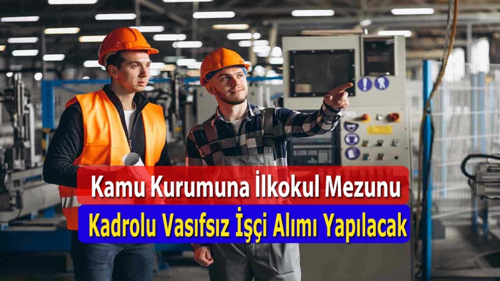 Kamuya ilkokul mezunu kadrolu 100 vasıfsız işçi alımı yapılacak