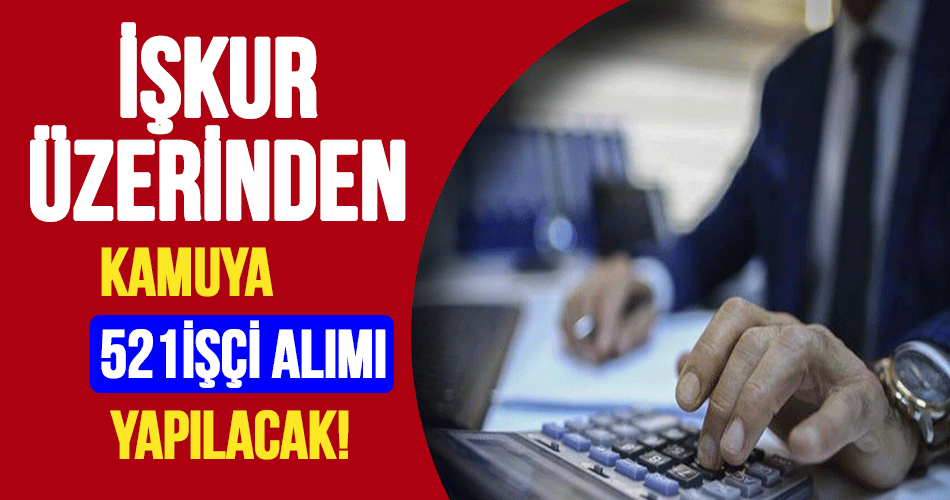 Kamuya İŞKUR üzerinden 43 Farklı Kadroda 521 Kamu İşçisi Alımı Yapılacak!