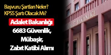 Adalet Bakanlığı 6683 Güvenlik,Mübaşir,Zabıt Katibi Alımı Başvuru Şartları Neler ? KPSS Şartı Olacak mı ?