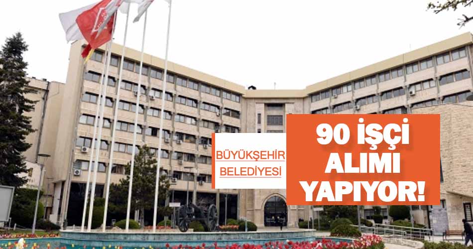 Büyükşehir Belediyesi 90 İşçi Alımı Yapıyor! İşte Başvuru Şartları!