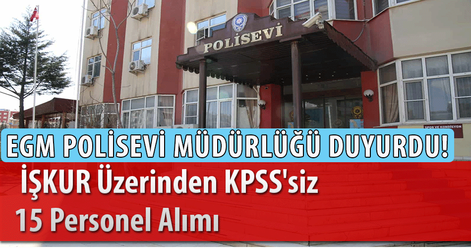 EGM Polisevi Müdürlüğü İŞKUR Üzerinden KPSS'siz 15 Personel Alımı Yapacak!