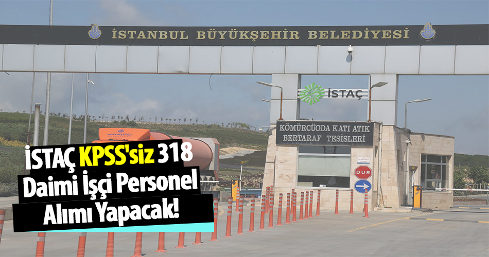 İSTAÇ KPSS'siz 318 Daimi İşçi Personel Alımı Yapacak!