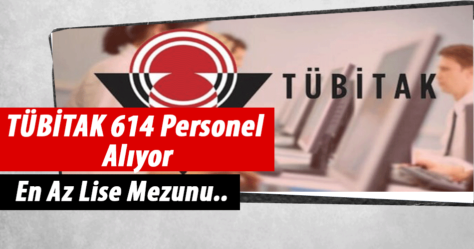 TÜBİTAK En Az Lise Mezunu 614 Personel Alımı Yapacak!