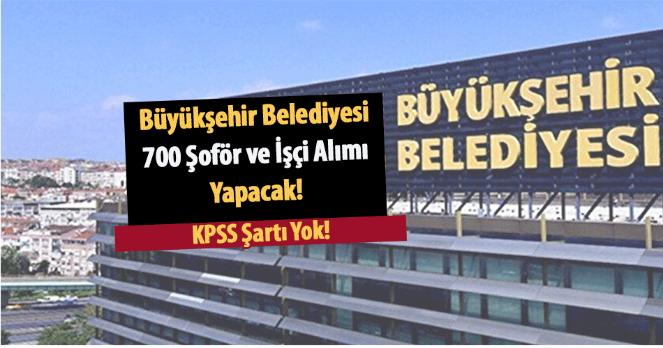 Büyükşehir Belediyesi 700 Şoför ve İşçi Alımı Yapacak!