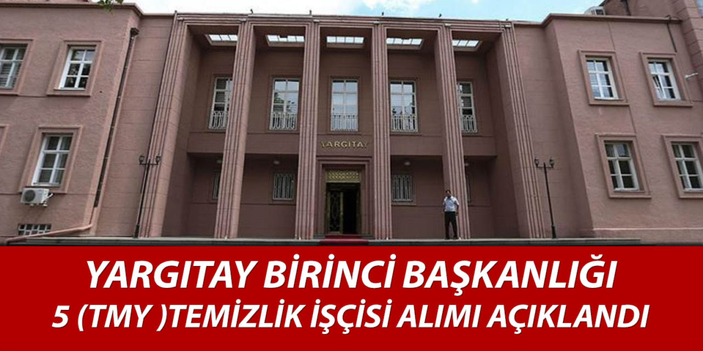 Yargıtay Birinci Başkanlığı 5 Temizlik Personeli Alımı Yayımlandı