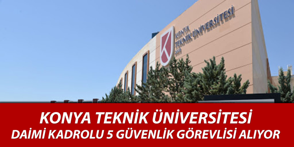 Konya Teknik Üniversitesi 5 Güvenlik Görevlisi Alımı İçin İlana Çıkıldı