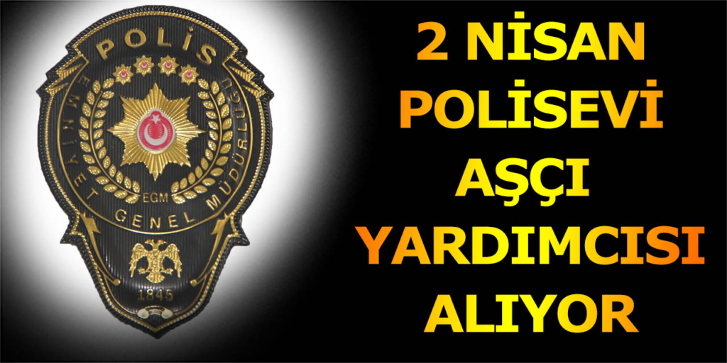 2 Nisan Polisevi Aşçı Yardımcısı Alımı Açıklandı