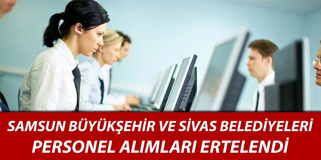 Samsun ve Sivas Belediyesi Memur Alımları Ertelendi